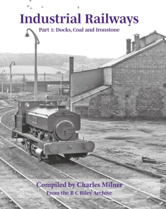 Industrial Railways Part 1: Docks, Coal and Ironstone - RC Riley Archive