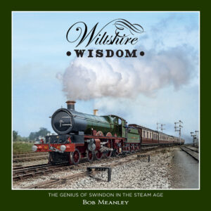 Wiltshire Wisdom - The Genius of Swindon in the Steam Age  by Bob Meanley